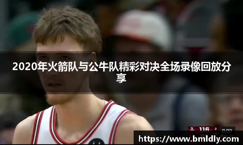 2020年火箭队与公牛队精彩对决全场录像回放分享