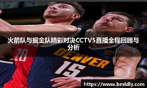 火箭队与掘金队精彩对决CCTV5直播全程回顾与分析